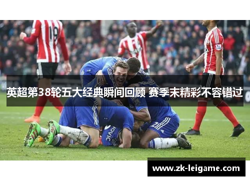 英超第38轮五大经典瞬间回顾 赛季末精彩不容错过