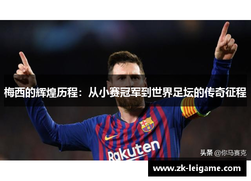 梅西的辉煌历程：从小赛冠军到世界足坛的传奇征程