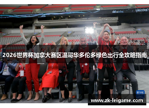 2026世界杯加拿大赛区温哥华多伦多绿色出行全攻略指南